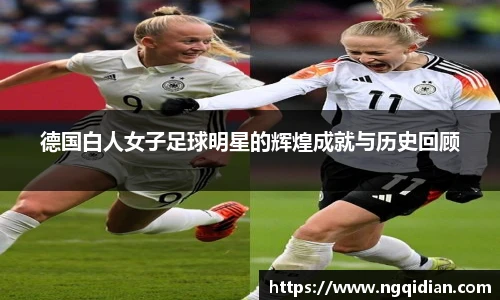 德国白人女子足球明星的辉煌成就与历史回顾